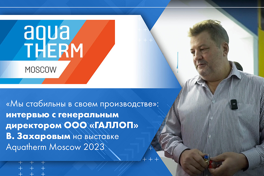 Мы стабильны в своем производстве интервью с генеральным директором ООО ГАЛЛОП В. Захаровым на выставке Aquatherm Moscow 2023