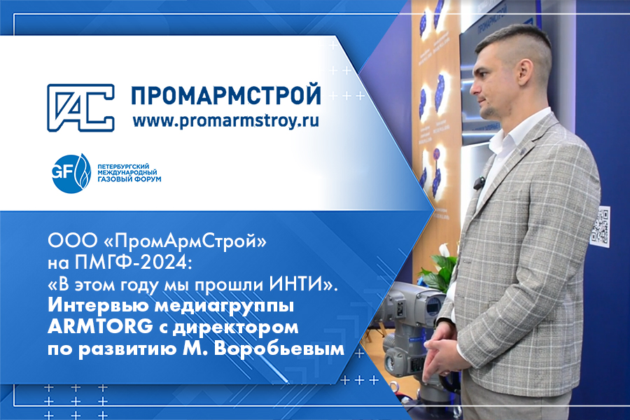 ООО ПромАрмСтрой на ПМГФ-2024 В этом году мы прошли ИНТИ. Интервью медиагруппы ARMTORG с директором по развитию М. Воробьевым