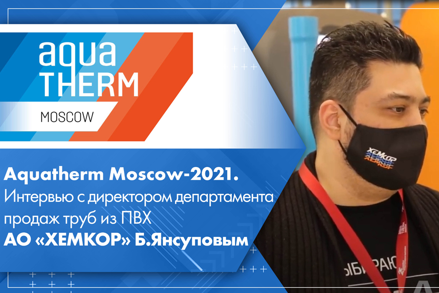 Aquatherm Moscow-2021. Интервью с директором департамента продаж труб из ПВХ АО ХЕМКОР Б. Янсуповым