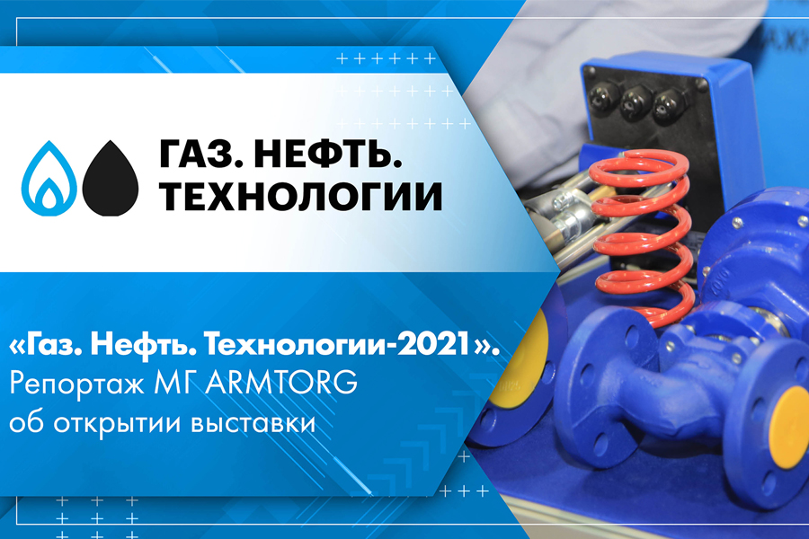 Газ. Нефть. Технологии-2021. Репортаж МГ ARMTORG об открытии выставки