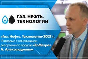 Газ. Нефть. Технологии-2021. Интервью с начальником департамента продаж ЭлМетро А. Александровым