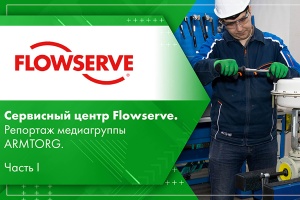 Сервисный центр Flowserve. Репортаж медиагруппы ARMTORG. Часть I