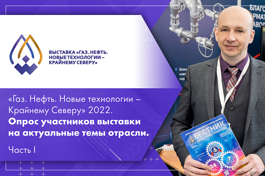 Газ. Нефть. Новые технологии – Крайнему Северу 2022. Опрос участников выставки на актуальные темы отрасли. Часть I