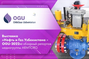 Выставка Нефть и Газ Узбекистана – OGU-2022 обзорный репортаж медиагруппы ARMTORG