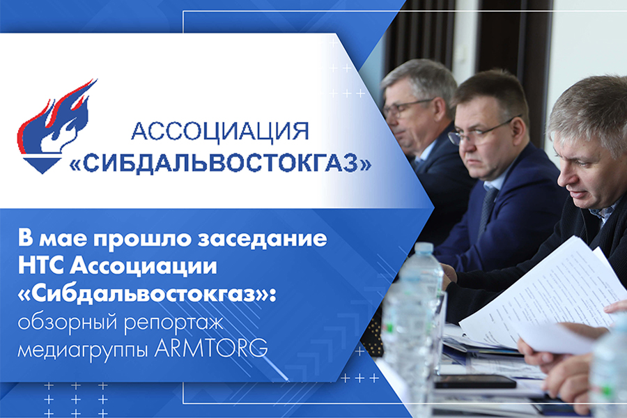 В мае прошло заседание НТС Ассоциации Сибдальвостокгаз обзорный репортаж медиагруппы ARMTORG