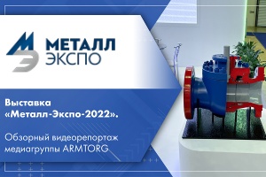 Выставка Металл-Экспо-2022. Обзорный видеорепортаж медиагруппы ARMTORG