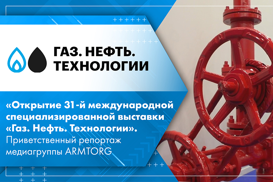 Открытие 31-й международной специализированной выставки Газ. Нефть. Технологии. Приветственный репортаж медиагруппы ARMTORG