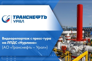 Видеорепортаж с пресс-тура на ЛПДС Нурлино АО Транснефть – Урал