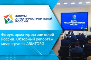 Форум арматуростроителей России. Обзорный репортаж медиагруппы ARMTORG