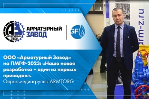 ООО Арматурный Завод на ПМГФ-2023 Наша новая разработка - один из первых приводов. Опрос медиагруппы ARMTORG