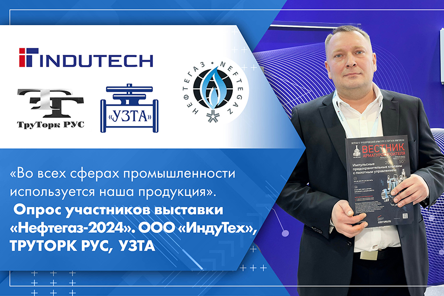 Во всех сферах промышленности используется наша продукция. Опрос участников выставки Нефтегаз-2024. ООО ИндуТех, ТРУТОРК РУС, УЗТА