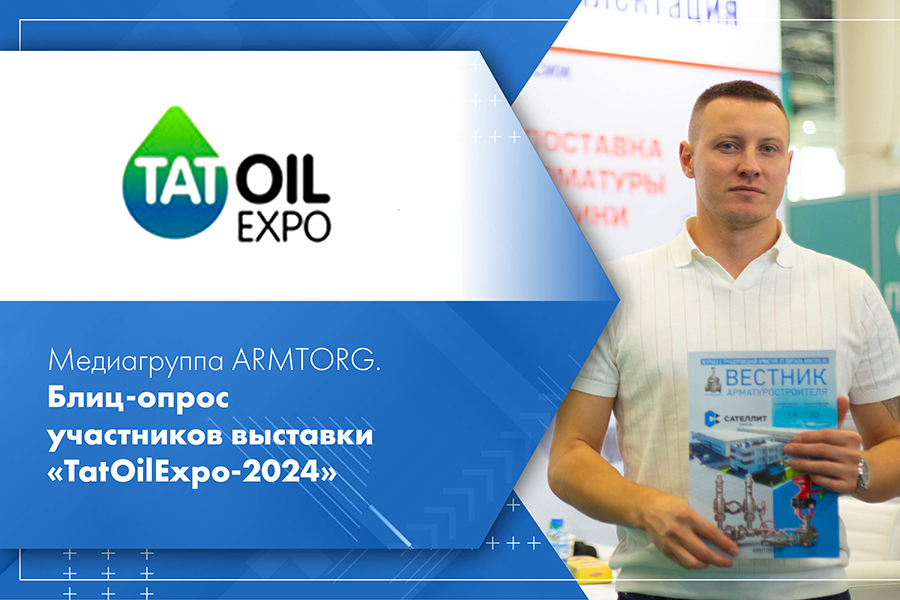 Медиагруппа ARMTORG. Блиц-опрос участников выставки TatOilExpo-2024